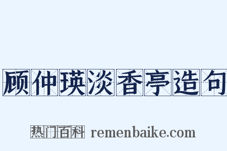 顾仲瑛淡香亭造句是什么意思的图片